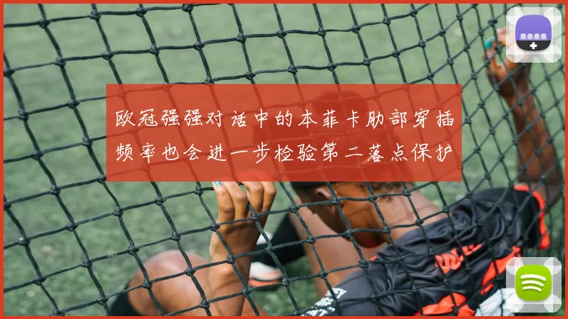 欧冠强强对话中的本菲卡肋部穿插频率也会进一步检验第二落点保护
