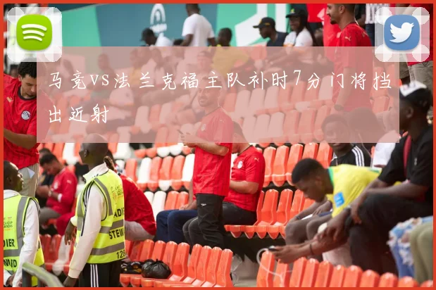 马竞vs法兰克福主队补时7分门将挡出近射