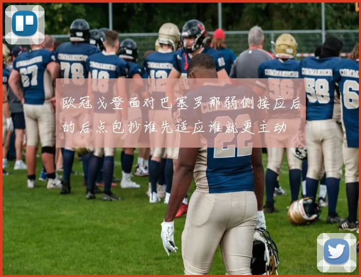 欧冠戈登面对巴塞罗那弱侧接应后的后点包抄谁先适应谁就更主动
