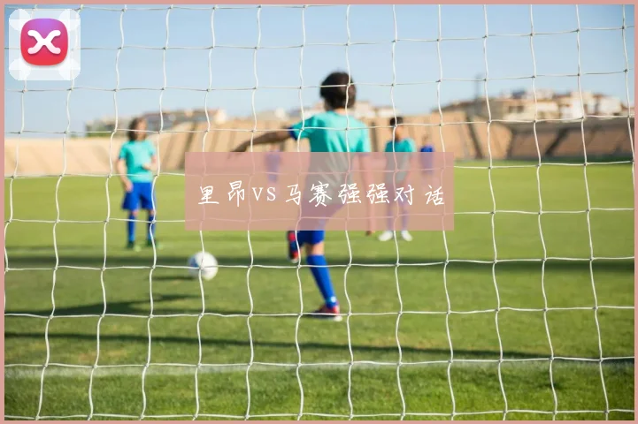 里昂vs马赛强强对话