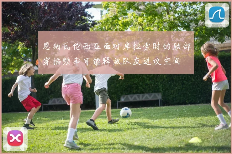 恩纳瓦伦西亚面对库拉索时的肋部穿插频率可能释放队友进攻空间