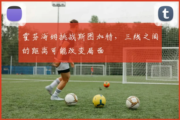 霍芬海姆挑战斯图加特，三线之间的距离可能改变局面
