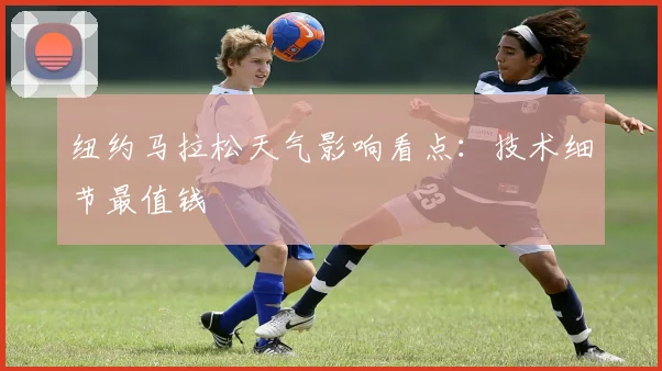 纽约马拉松天气影响看点：技术细节最值钱