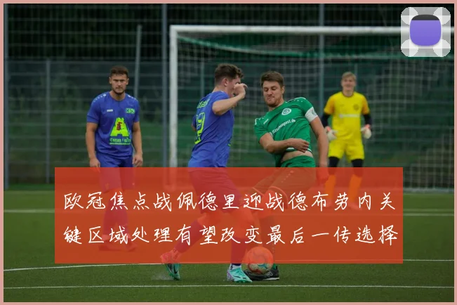 欧冠焦点战佩德里迎战德布劳内关键区域处理有望改变最后一传选择