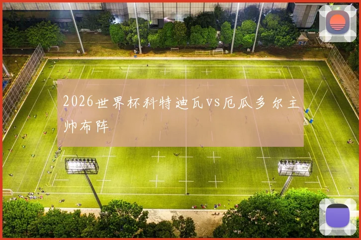 2026世界杯科特迪瓦vs厄瓜多尔主帅布阵