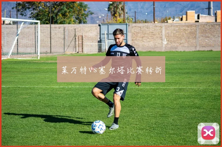 莱万特vs塞尔塔比赛转折